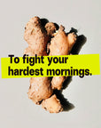 Ginger root with text: To fight your hardest mornings.